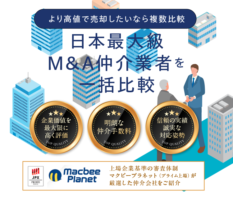 より高値で売却したいなら複数比較 - 日本最大級M&A仲介業者を一括比較 | 企業価値を最大限に高く評価／明朗な仲介手数料／信頼の実績誠実な対応姿勢 | 上場企業基準の審査体制マクビープラネット（プライム上場）が厳選した仲介会社をご紹介