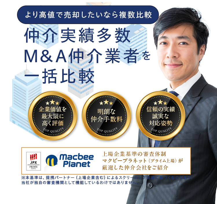 より高値で売却したいなら複数比較 - 日本最大級M&A仲介業者を一括比較 | 企業価値を最大限に高く評価／明朗な仲介手数料／信頼の実績誠実な対応姿勢 | 上場企業基準の審査体制マクビープラネット（プライム上場）が厳選した仲介会社をご紹介